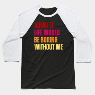 Admit It Life Would Be Boring Without Me Baseball T-Shirt